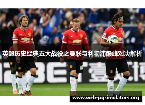 英超历史经典五大战役之曼联与利物浦巅峰对决解析