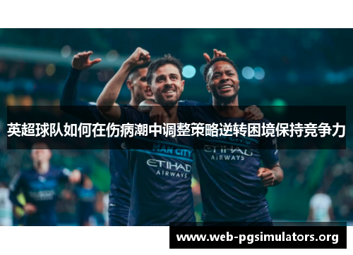 英超球队如何在伤病潮中调整策略逆转困境保持竞争力 英超球队如何在伤病潮中调整策略逆转困境保持竞争力