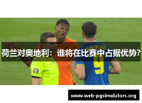 荷兰对奥地利:谁将在比赛中占据优势? 荷兰对奥地利:谁将在比赛中占据优势?