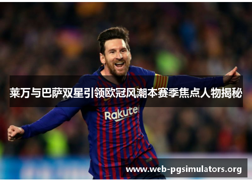 莱万与巴萨双星引领欧冠风潮本赛季焦点人物揭秘 莱万与巴萨双星引领欧冠风潮本赛季焦点人物揭秘