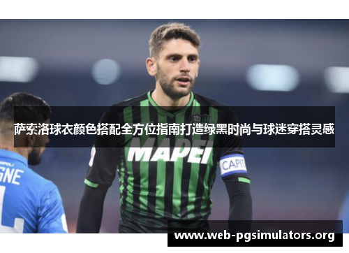 萨索洛球衣颜色搭配全方位指南打造绿黑时尚与球迷穿搭灵感 萨索洛球衣颜色搭配全方位指南打造绿黑时尚与球迷穿搭灵感
