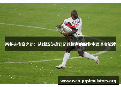 西多夫传奇之路:从球场英雄到足球智者的职业生涯深度解读 西多夫传奇之路:从球场英雄到足球智者的职业生涯深度解读