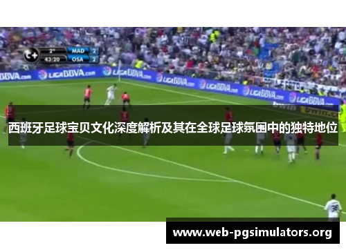 西班牙足球宝贝文化深度解析及其在全球足球氛围中的独特地位