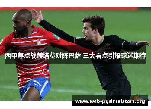 西甲焦点战赫塔费对阵巴萨 三大看点引爆球迷期待 西甲焦点战赫塔费对阵巴萨 三大看点引爆球迷期待