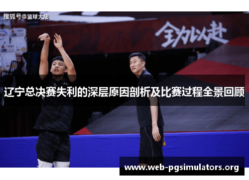 辽宁总决赛失利的深层原因剖析及比赛过程全景回顾 辽宁总决赛失利的深层原因剖析及比赛过程全景回顾