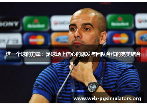 进一个球的力量:足球场上信心的爆发与团队合作的完美结合 进一个球的力量:足球场上信心的爆发与团队合作的完美结合