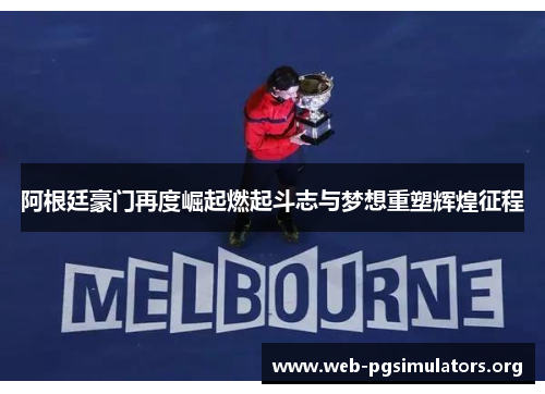 阿根廷豪门再度崛起燃起斗志与梦想重塑辉煌征程 阿根廷豪门再度崛起燃起斗志与梦想重塑辉煌征程