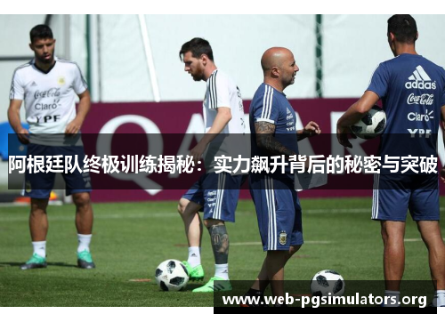 阿根廷队终极训练揭秘:实力飙升背后的秘密与突破 阿根廷队终极训练揭秘:实力飙升背后的秘密与突破