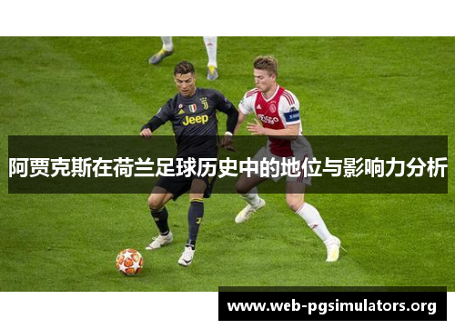 阿贾克斯在荷兰足球历史中的地位与影响力分析 阿贾克斯在荷兰足球历史中的地位与影响力分析