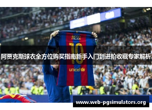 阿贾克斯球衣全方位购买指南新手入门到进阶收藏专家解析 阿贾克斯球衣全方位购买指南新手入门到进阶收藏专家解析