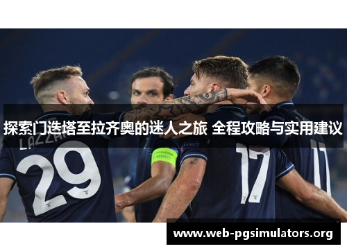 探索门迭塔至拉齐奥的迷人之旅 全程攻略与实用建议 探索门迭塔至拉齐奥的迷人之旅 全程攻略与实用建议