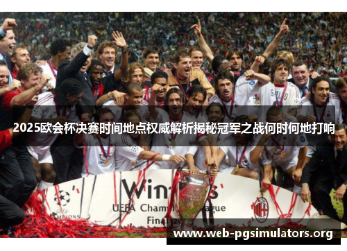 2025欧会杯决赛时间地点权威解析揭秘冠军之战何时何地打响 2025欧会杯决赛时间地点权威解析揭秘冠军之战何时何地打响