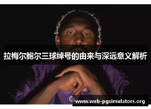 拉梅尔鲍尔三球绰号的由来与深远意义解析 拉梅尔鲍尔三球绰号的由来与深远意义解析