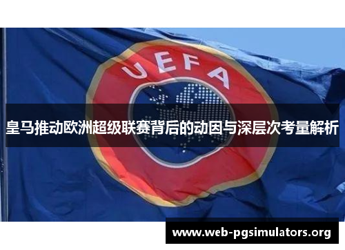皇马推动欧洲超级联赛背后的动因与深层次考量解析